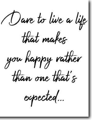 Dare to live a life that makes you happy rather than one that's expected